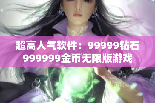 超高人气软件：99999钻石999999金币无限版游戏