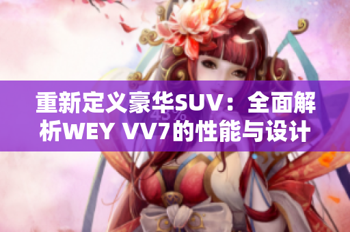 重新定义豪华SUV：全面解析WEY VV7的性能与设计