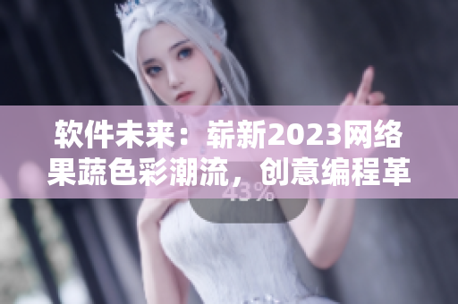 软件未来：崭新2023网络果蔬色彩潮流，创意编程革新分享