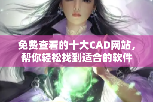 免费查看的十大CAD网站，帮你轻松找到适合的软件