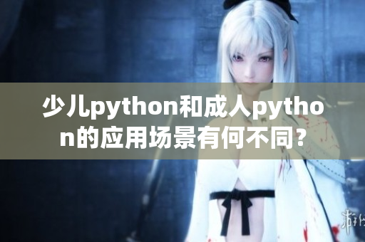 少儿python和成人python的应用场景有何不同？