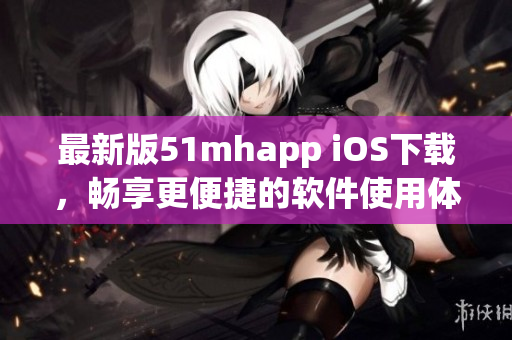 最新版51mhapp iOS下载，畅享更便捷的软件使用体验