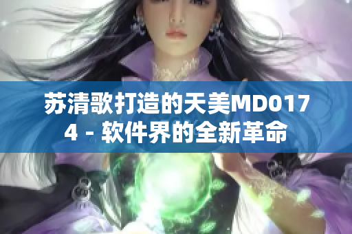 苏清歌打造的天美MD0174 - 软件界的全新革命