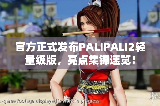 官方正式发布PALIPALI2轻量级版，亮点集锦速览！