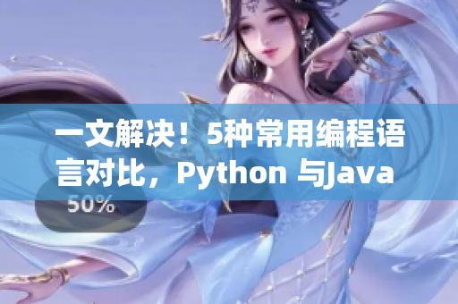 一文解决！5种常用编程语言对比，Python 与Java 有哪些优劣？