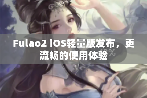 Fulao2 iOS轻量版发布，更流畅的使用体验