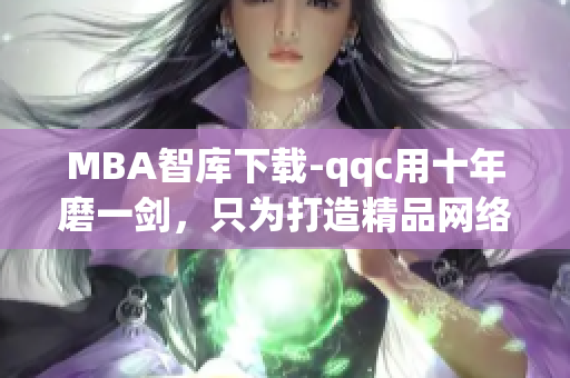 MBA智库下载-qqc用十年磨一剑，只为打造精品网络软件