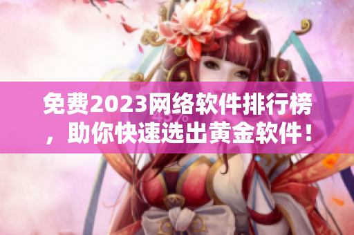 免费2023网络软件排行榜，助你快速选出黄金软件！