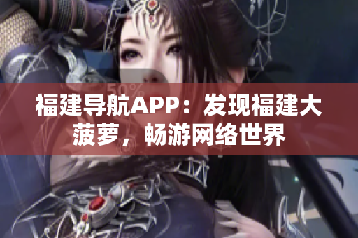 福建导航APP：发现福建大菠萝，畅游网络世界