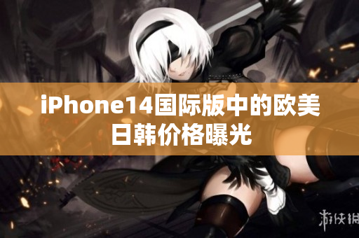 iPhone14国际版中的欧美日韩价格曝光
