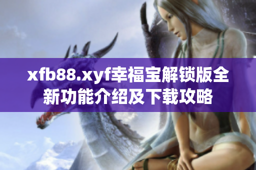 xfb88.xyf幸福宝解锁版全新功能介绍及下载攻略