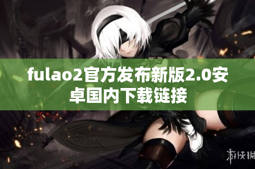 fulao2官方发布新版2.0安卓国内下载链接