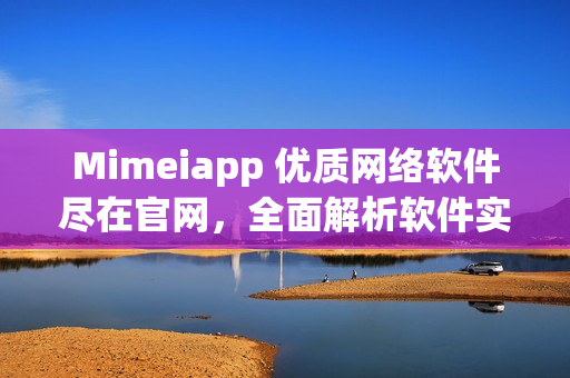 Mimeiapp 优质网络软件尽在官网，全面解析软件实用技巧