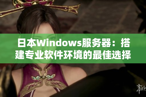 日本Windows服务器：搭建专业软件环境的最佳选择