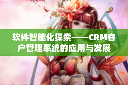 软件智能化探索——CRM客户管理系统的应用与发展