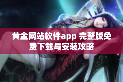 黄金网站软件app 完整版免费下载与安装攻略