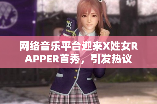 网络音乐平台迎来X姓女RAPPER首秀，引发热议