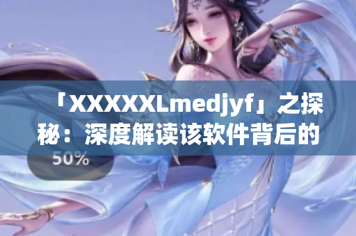 「XXXXXLmedjyf」之探秘：深度解读该软件背后的技术和开发历程