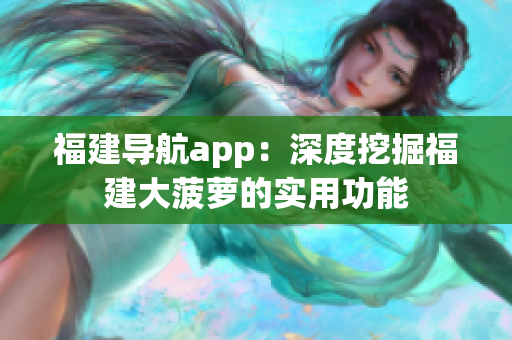 福建导航app：深度挖掘福建大菠萝的实用功能