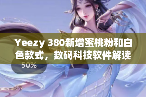 Yeezy 380新增蜜桃粉和白色款式，数码科技软件解读