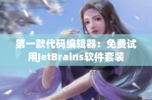 第一款代码编辑器：免费试用JetBrains软件套装