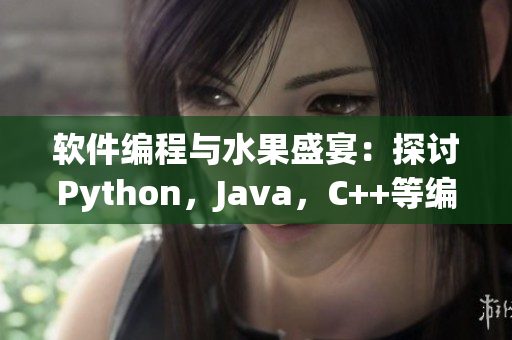 软件编程与水果盛宴：探讨Python，Java，C++等编程语言的优劣