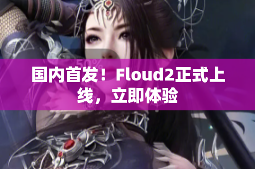 国内首发！Floud2正式上线，立即体验