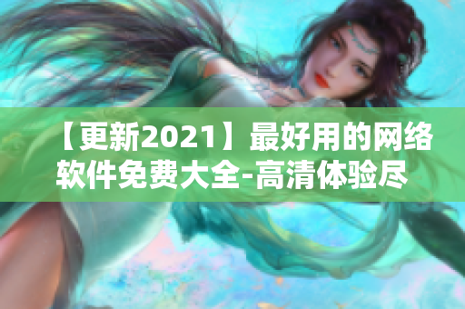 【更新2021】最好用的网络软件免费大全-高清体验尽收眼底!