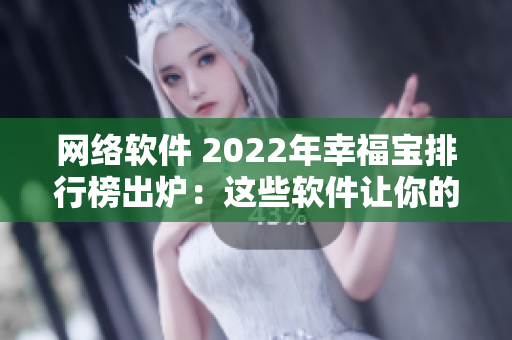 网络软件 2022年幸福宝排行榜出炉：这些软件让你的生活更幸福！