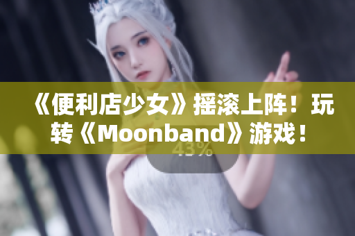 《便利店少女》摇滚上阵！玩转《Moonband》游戏！