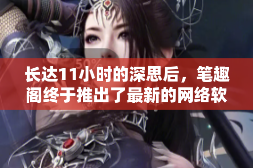 长达11小时的深思后，笔趣阁终于推出了最新的网络软件文章