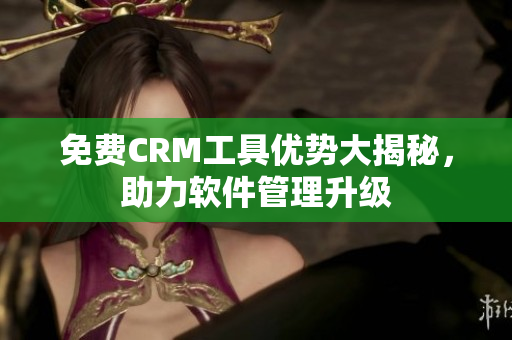 免费CRM工具优势大揭秘，助力软件管理升级