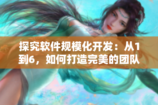 探究软件规模化开发：从1到6，如何打造完美的团队协作