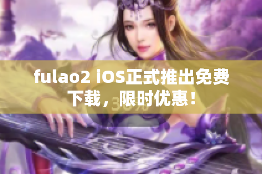 fulao2 iOS正式推出免费下载，限时优惠！