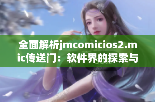 全面解析jmcomicios2.mic传送门：软件界的探索与应用