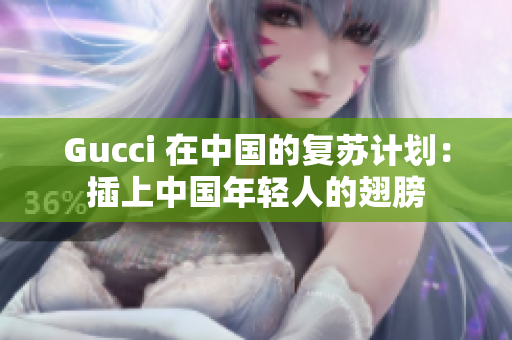 Gucci 在中国的复苏计划：插上中国年轻人的翅膀