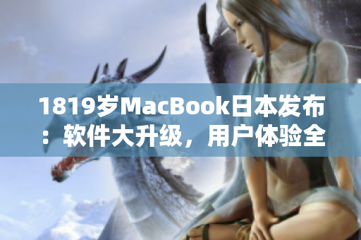 1819岁MacBook日本发布：软件大升级，用户体验全新升级