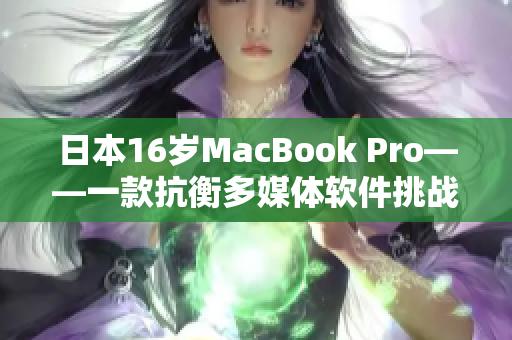 日本16岁MacBook Pro——一款抗衡多媒体软件挑战的不朽神话