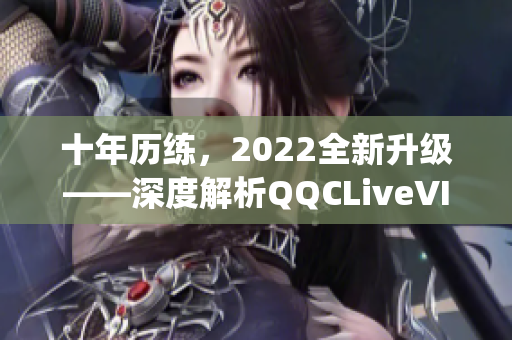 十年历练，2022全新升级——深度解析QQCLiveVIPApp网络软件