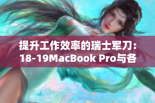 提升工作效率的瑞士军刀：18-19MacBook Pro与各类软件完美兼容