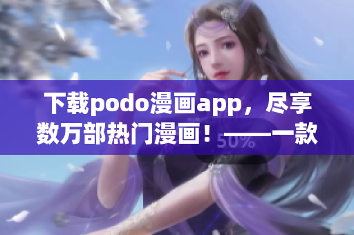 下载podo漫画app，尽享数万部热门漫画！——一款超赞的漫画阅读神器！