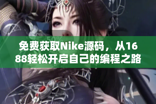 免费获取Nike源码，从1688轻松开启自己的编程之路