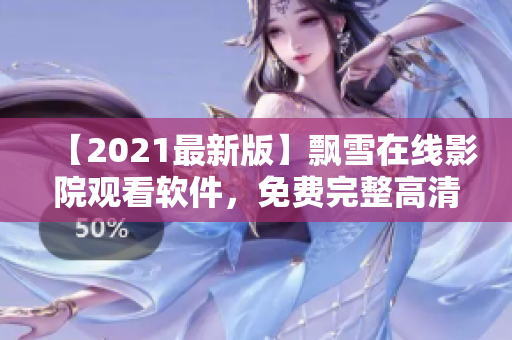 【2021最新版】飘雪在线影院观看软件，免费完整高清资源一键体验