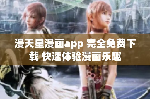 漫天星漫画app 完全免费下载 快速体验漫画乐趣