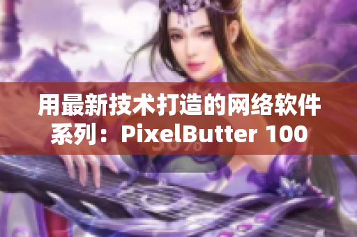 用最新技术打造的网络软件系列：PixelButter 100