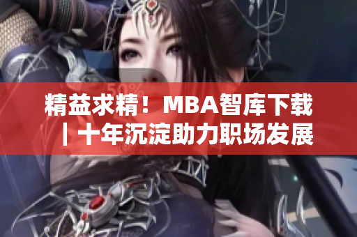 精益求精！MBA智库下载｜十年沉淀助力职场发展