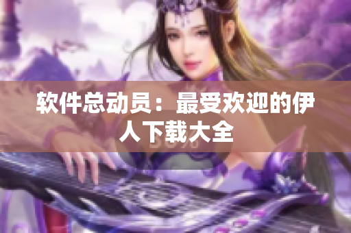 软件总动员：最受欢迎的伊人下载大全