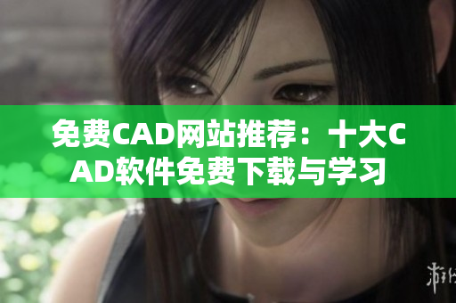 免费CAD网站推荐：十大CAD软件免费下载与学习