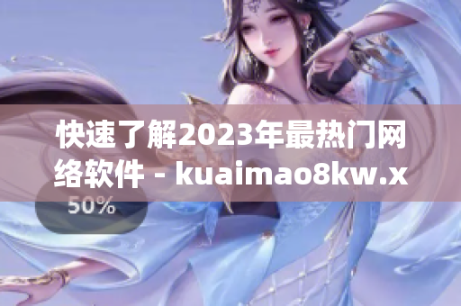 快速了解2023年最热门网络软件 - kuaimao8kw.xyw