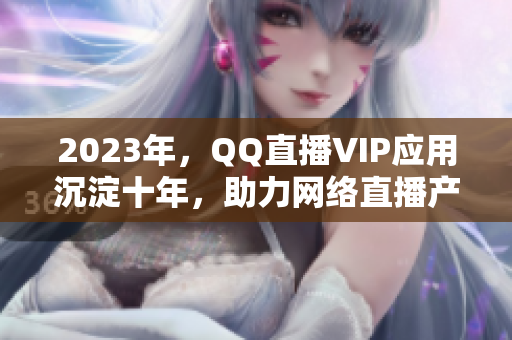 2023年，QQ直播VIP应用沉淀十年，助力网络直播产业繁荣